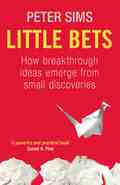 Little Bets, How breakthrough ideas come from small discoveries, by Peter Sims - Phil Dourado ...